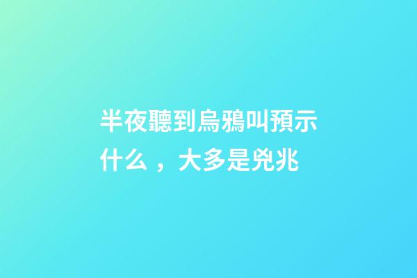半夜聽到烏鴉叫預示什么，大多是兇兆